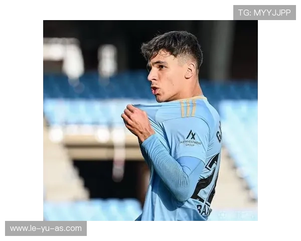 塞尔塔转会策略调整：聚焦青训与性价比，打造可持续竞争力